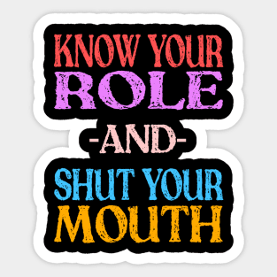 Know Your Role And Shut Your Mouth Sticker